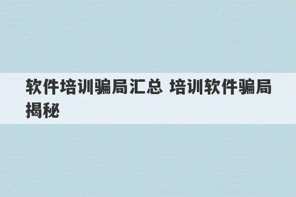 软件培训骗局汇总 培训软件骗局揭秘