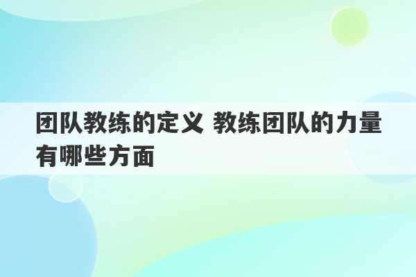 团队教练的定义 教练团队的力量有哪些方面