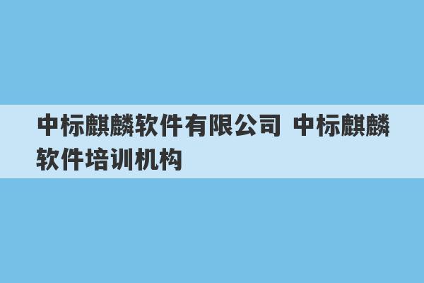 中标麒麟软件有限公司 中标麒麟软件培训机构