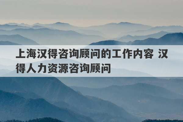 上海汉得咨询顾问的工作内容 汉得人力资源咨询顾问