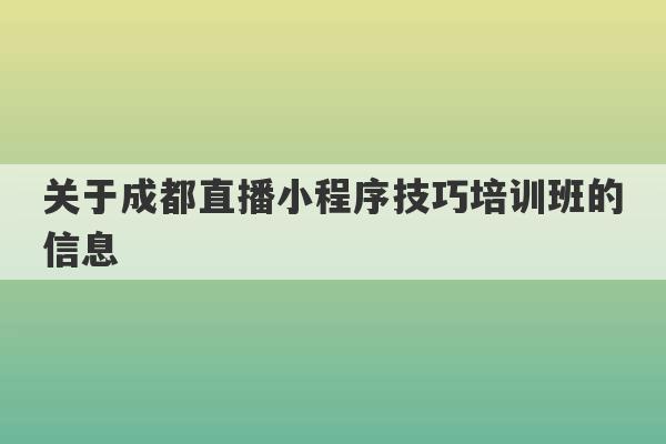 关于成都直播小程序技巧培训班的信息