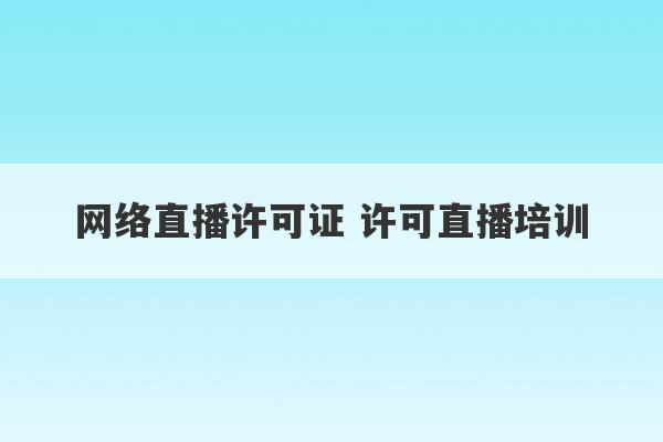 网络直播许可证 许可直播培训