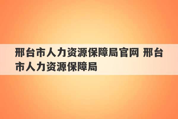 邢台市人力资源保障局官网 邢台市人力资源保障局