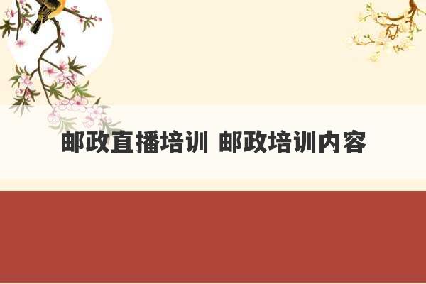 邮政直播培训 邮政培训内容