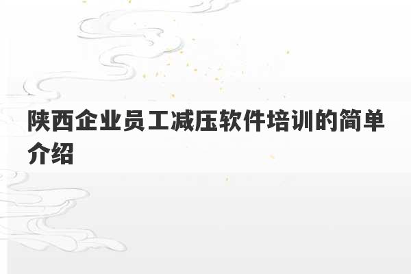 陕西企业员工减压软件培训的简单介绍