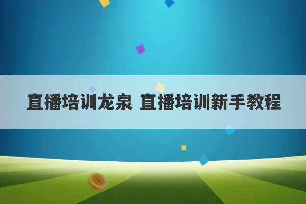 直播培训龙泉 直播培训新手教程