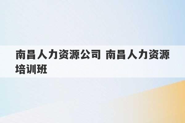 南昌人力资源公司 南昌人力资源培训班