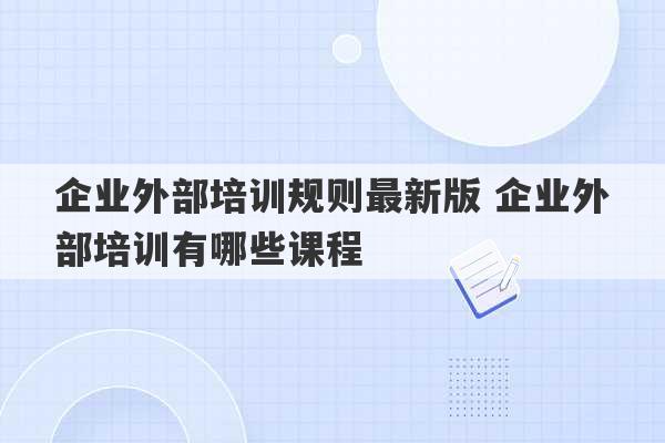 企业外部培训规则最新版 企业外部培训有哪些课程