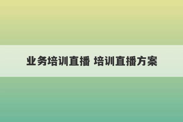 业务培训直播 培训直播方案