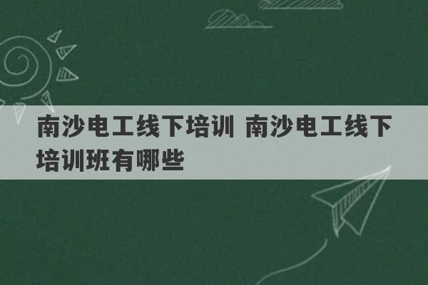 南沙电工线下培训 南沙电工线下培训班有哪些