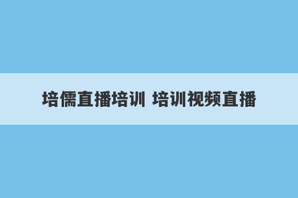 培儒直播培训 培训视频直播