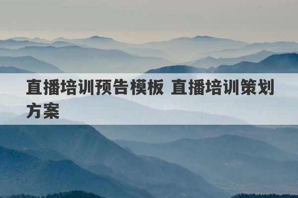 直播培训预告模板 直播培训策划方案