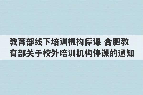 教育部线下培训机构停课 合肥教育部关于校外培训机构停课的通知