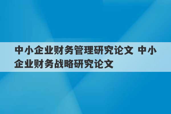 中小企业财务管理研究论文 中小企业财务战略研究论文