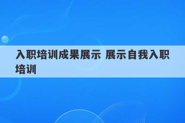 入职培训成果展示 展示自我入职培训