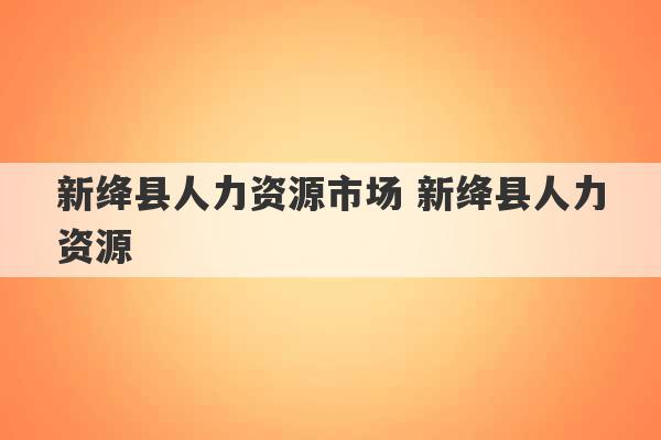 新绛县人力资源市场 新绛县人力资源