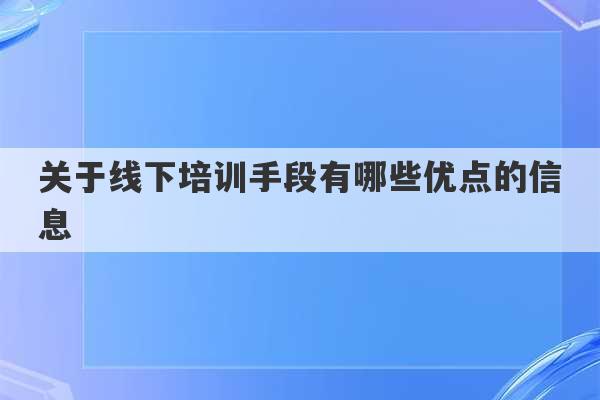 关于线下培训手段有哪些优点的信息