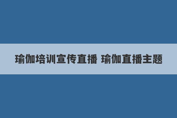 瑜伽培训宣传直播 瑜伽直播主题