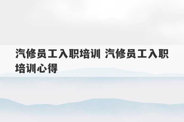 汽修员工入职培训 汽修员工入职培训心得