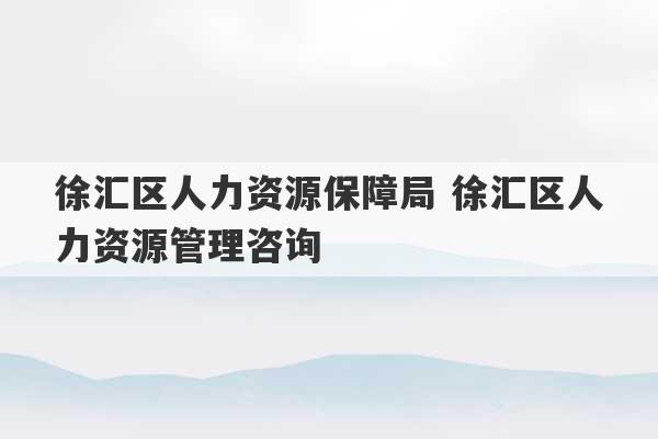 徐汇区人力资源保障局 徐汇区人力资源管理咨询