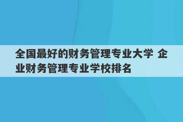 全国最好的财务管理专业大学 企业财务管理专业学校排名