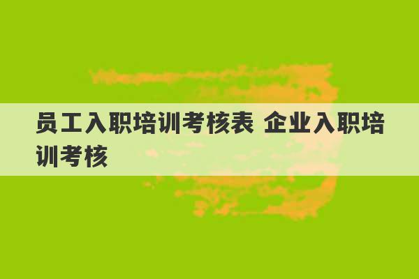 员工入职培训考核表 企业入职培训考核