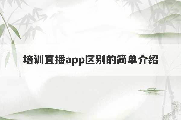 培训直播app区别的简单介绍