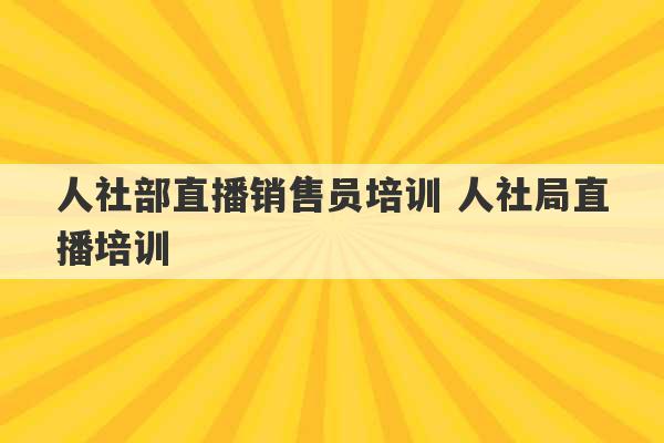 人社部直播销售员培训 人社局直播培训