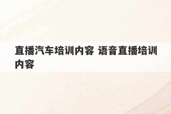 直播汽车培训内容 语音直播培训内容