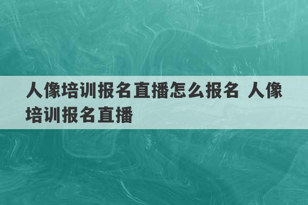 人像培训报名直播怎么报名 人像培训报名直播