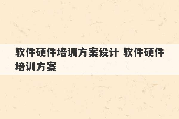 软件硬件培训方案设计 软件硬件培训方案