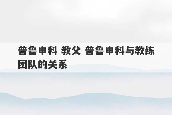 普鲁申科 教父 普鲁申科与教练团队的关系