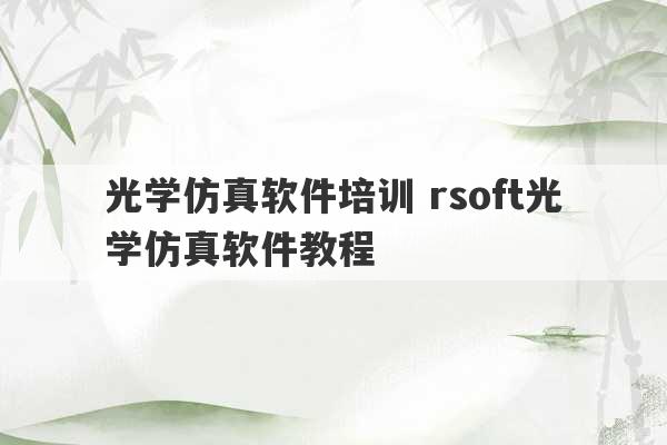 光学仿真软件培训 rsoft光学仿真软件教程