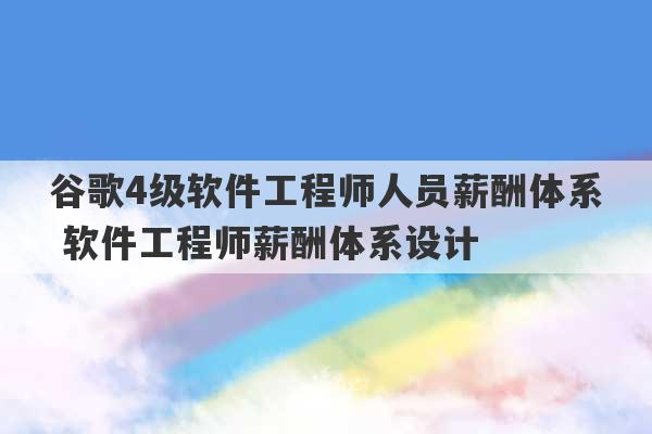 谷歌4级软件工程师人员薪酬体系 软件工程师薪酬体系设计