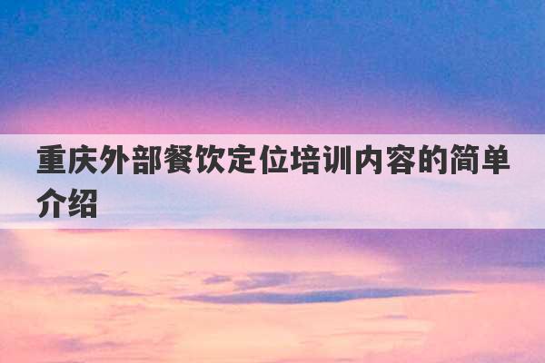 重庆外部餐饮定位培训内容的简单介绍