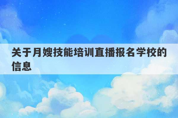 关于月嫂技能培训直播报名学校的信息