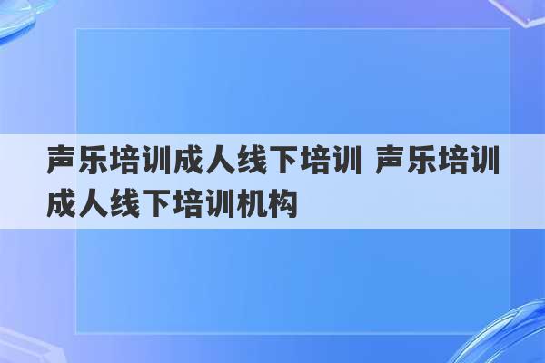 声乐培训成人线下培训 声乐培训成人线下培训机构