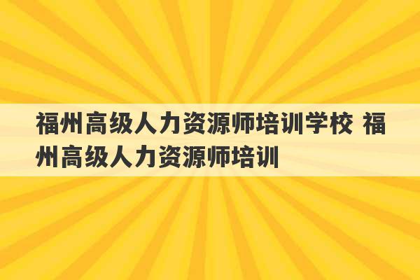 福州高级人力资源师培训学校 福州高级人力资源师培训