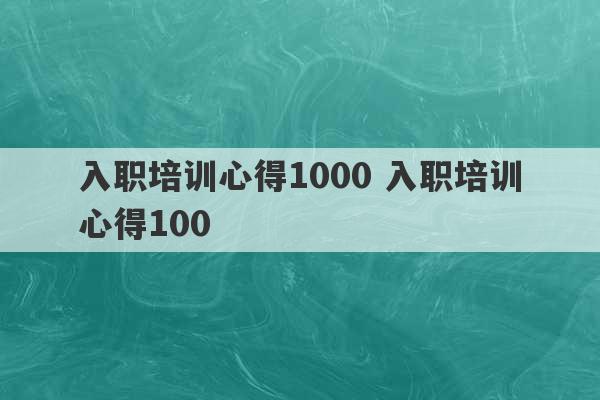 入职培训心得1000 入职培训心得100