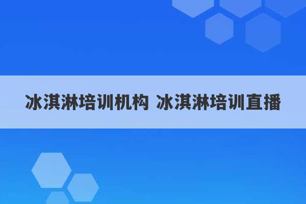 冰淇淋培训机构 冰淇淋培训直播