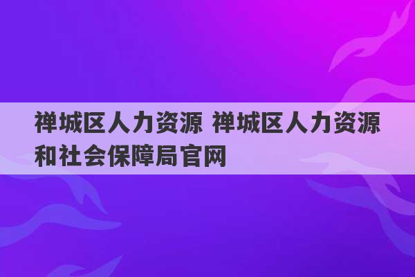 禅城区人力资源 禅城区人力资源和社会保障局官网