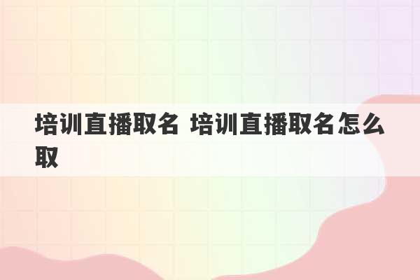 培训直播取名 培训直播取名怎么取