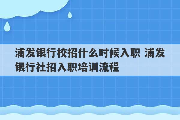 浦发银行校招什么时候入职 浦发银行社招入职培训流程