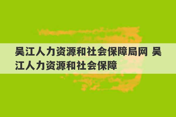 吴江人力资源和社会保障局网 吴江人力资源和社会保障