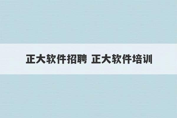 正大软件招聘 正大软件培训