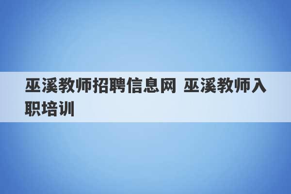 巫溪教师招聘信息网 巫溪教师入职培训