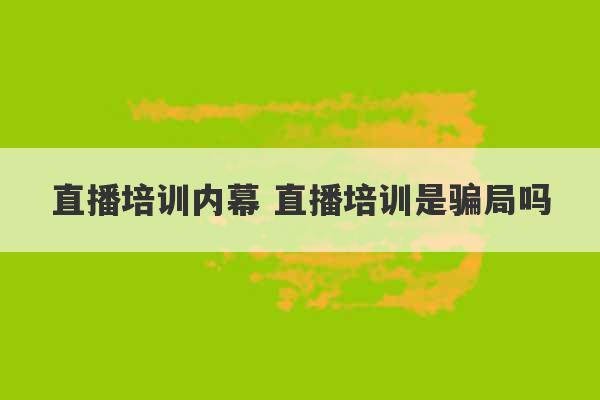 直播培训内幕 直播培训是骗局吗