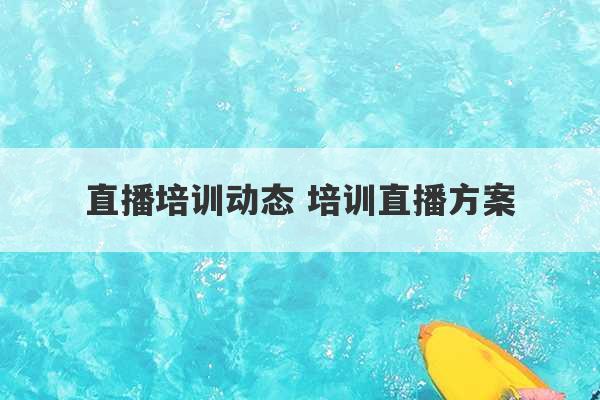 直播培训动态 培训直播方案