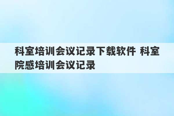 科室培训会议记录下载软件 科室院感培训会议记录