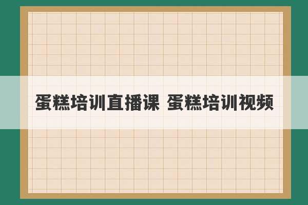 蛋糕培训直播课 蛋糕培训视频